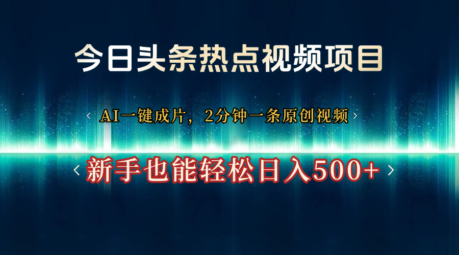 今日头条热点视频项目， AI一键成片，2分钟一条原创视频，新手也能轻松日入500+燚龙网创-网创项目资源站-副业项目-创业项目-网赚项目燚龙网创