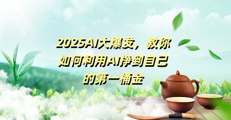 2025AI大爆发，教你如何利用AI挣到自己的第一桶金燚龙网创-网创项目资源站-副业项目-创业项目-网赚项目燚龙网创