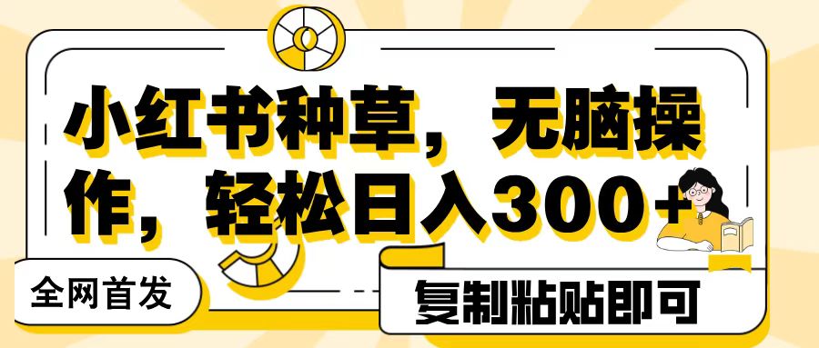 全网首发小红书种草，无脑操作，复制粘贴即可，轻松日入300+燚龙网创-网创项目资源站-副业项目-创业项目-网赚项目燚龙网创