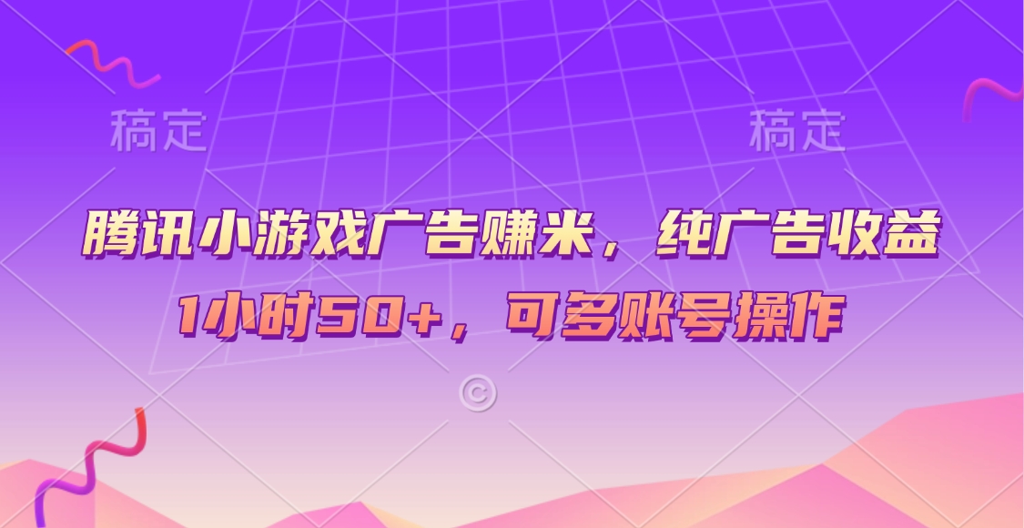 腾讯小游戏广告赚米，纯广告收益，1小时50+，可多账号操作燚龙网创-网创项目资源站-副业项目-创业项目-网赚项目燚龙网创