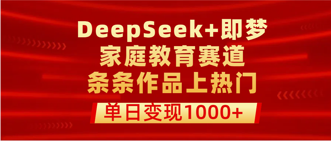DeepSeek+即梦做家庭教育赛道，条条作品上热门，单日变现1000+燚龙网创-网创项目资源站-副业项目-创业项目-网赚项目燚龙网创