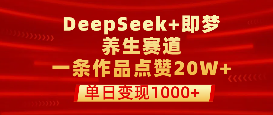 用DeepSeek+即梦做养生赛道，一条作品点赞20W+，单日变现1000+燚龙网创-网创项目资源站-副业项目-创业项目-网赚项目燚龙网创