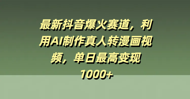 最新抖音爆火赛道，利用AI制作真人转漫画视频，单日最高变现1000+燚龙网创-网创项目资源站-副业项目-创业项目-网赚项目燚龙网创