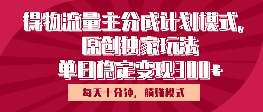得物流量主原创独家玩法，每天操作十分钟，无脑躺赚，单日稳定变现多张燚龙网创-网创项目资源站-副业项目-创业项目-网赚项目燚龙网创