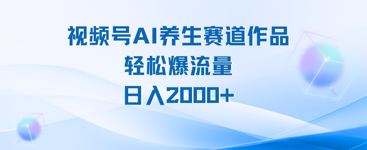 视频号AI养生赛道玩法，轻松爆流量，日入2000+燚龙网创-网创项目资源站-副业项目-创业项目-网赚项目燚龙网创