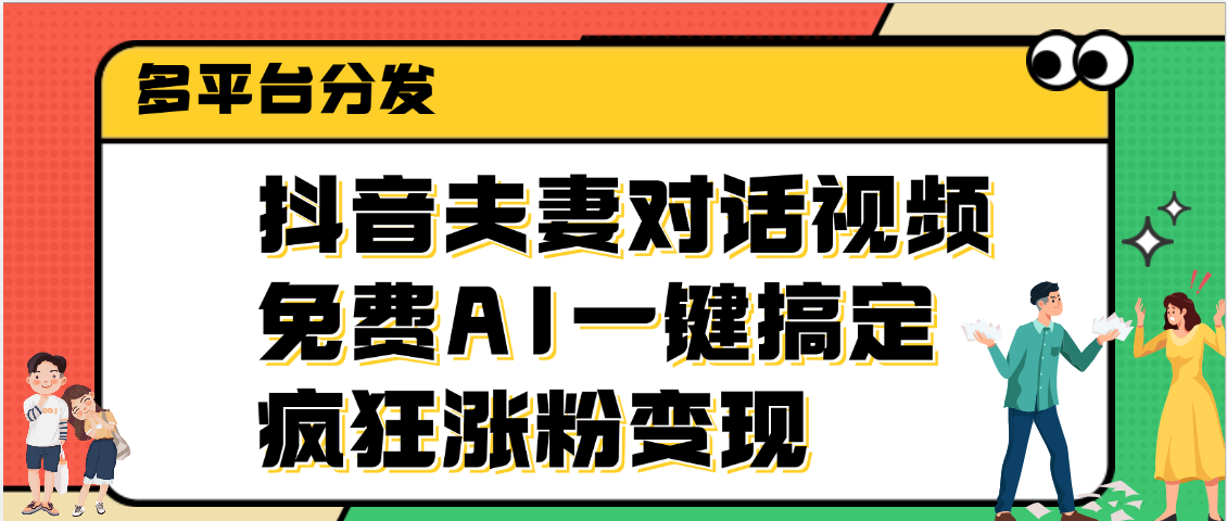 抖音夫妻对话视频，免费AI一键搞定，多平台分发，疯狂涨粉变现燚龙网创-网创项目资源站-副业项目-创业项目-网赚项目燚龙网创