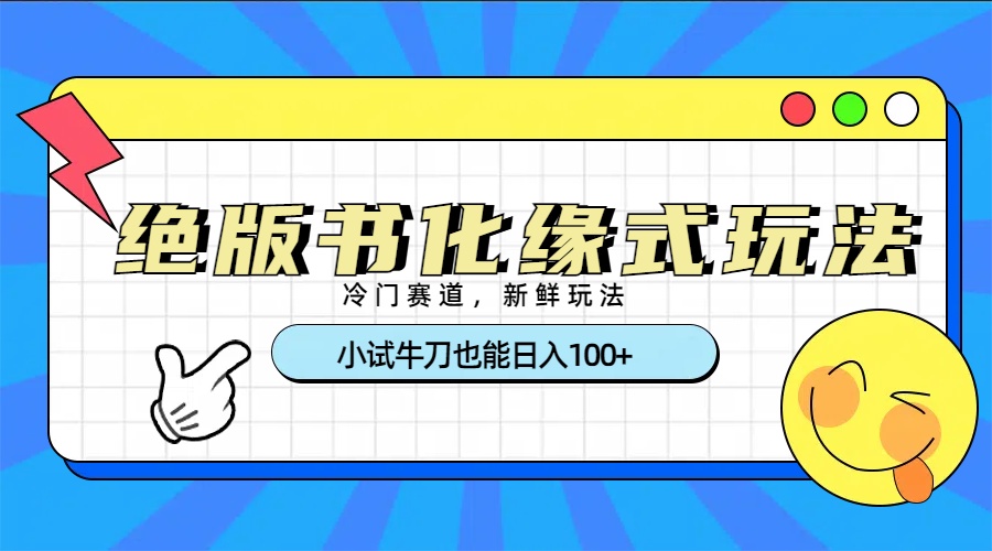 冷门赛道绝版书化缘式玩法，小试牛刀也能日入100+燚龙网创-网创项目资源站-副业项目-创业项目-网赚项目燚龙网创
