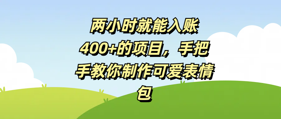 两小时就能入账400+的项目，手把手教你制作可爱表情包燚龙网创-网创项目资源站-副业项目-创业项目-网赚项目燚龙网创