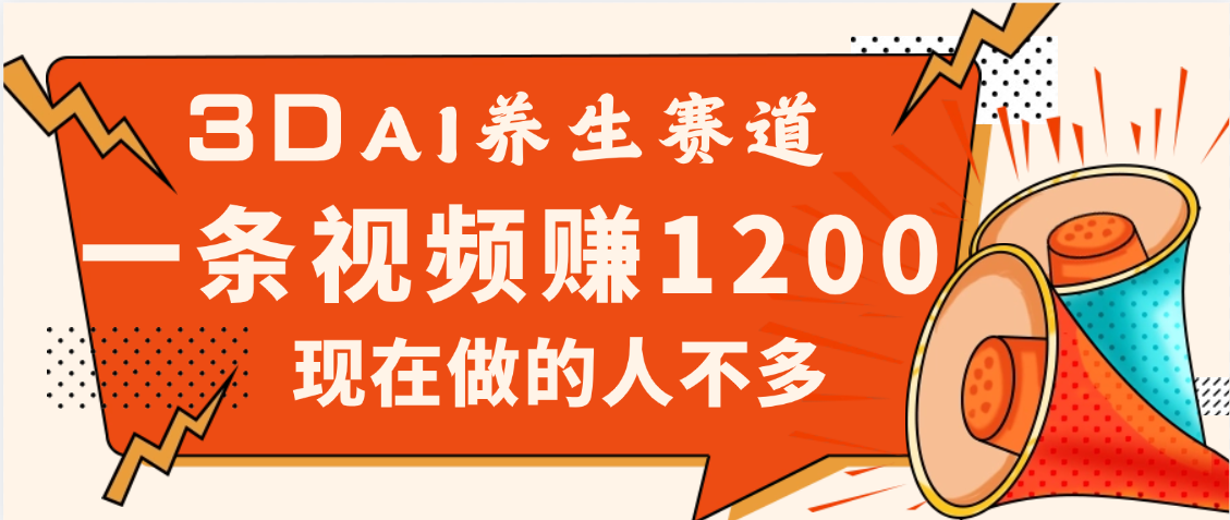 3DAI养生赛道，一条视频赚了1200，新蓝海，目前做的人不多燚龙网创-网创项目资源站-副业项目-创业项目-网赚项目燚龙网创