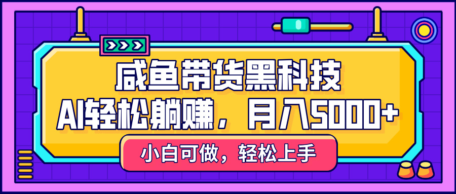 咸鱼带货黑科技，AI轻松躺赚，稳定月入5000+燚龙网创-网创项目资源站-副业项目-创业项目-网赚项目燚龙网创