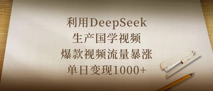 利用DeepSeek生产国学视频，爆款视频流量暴涨，单日变现1000+燚龙网创-网创项目资源站-副业项目-创业项目-网赚项目燚龙网创