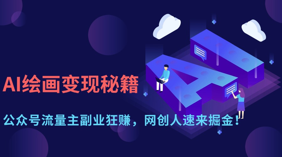 AI绘画变现秘籍：公众号流量主副业狂赚，网创人速来掘金！燚龙网创-网创项目资源站-副业项目-创业项目-网赚项目燚龙网创