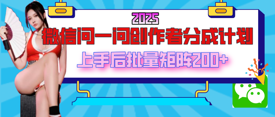 2025最新微信问一问创作者分成计划，上手后批量矩阵日入200+燚龙网创-网创项目资源站-副业项目-创业项目-网赚项目燚龙网创