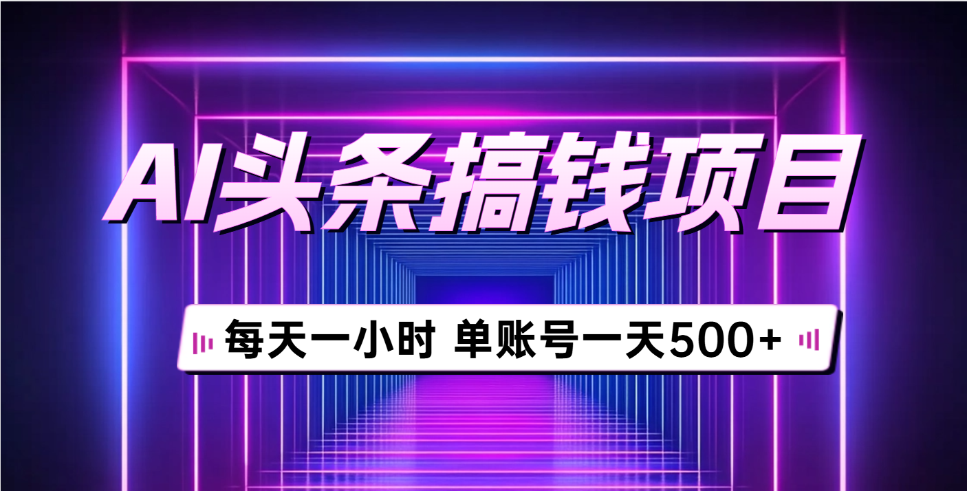 AI头条搞钱项目，每天一小时，单账号可入500+燚龙网创-网创项目资源站-副业项目-创业项目-网赚项目燚龙网创