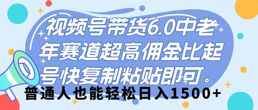 视频号带货 6.0，中老年赛道，超高佣金比，起号快，复制粘贴即可，普通人也能轻松日入 1500➕燚龙网创-网创项目资源站-副业项目-创业项目-网赚项目燚龙网创