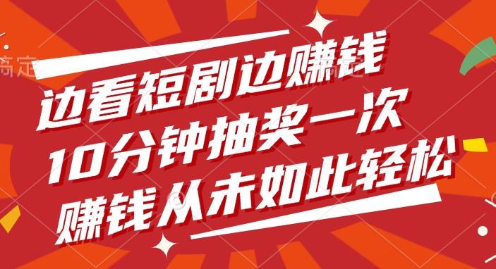 边看短剧边赚钱，10分钟抽奖一次，赚钱从未如此轻松燚龙网创-网创项目资源站-副业项目-创业项目-网赚项目燚龙网创