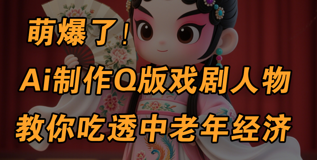 用Ai制作Q版戏剧人物，手把手教你吃透中老年经济，5分钟一个成品，多渠道变现燚龙网创-网创项目资源站-副业项目-创业项目-网赚项目燚龙网创