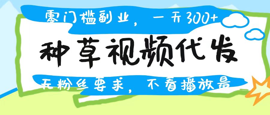 种草视频代发，无门槛日入300+，无粉丝要求，不看播放量燚龙网创-网创项目资源站-副业项目-创业项目-网赚项目燚龙网创