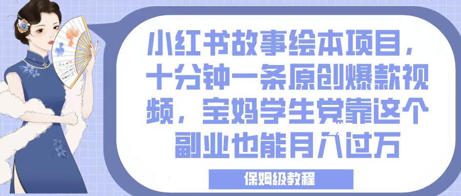 小红书故事绘本项目，十分钟一条原创爆款视频，宝妈学生党靠这个副业也能月入过万，保姆级教程燚龙网创-网创项目资源站-副业项目-创业项目-网赚项目燚龙网创