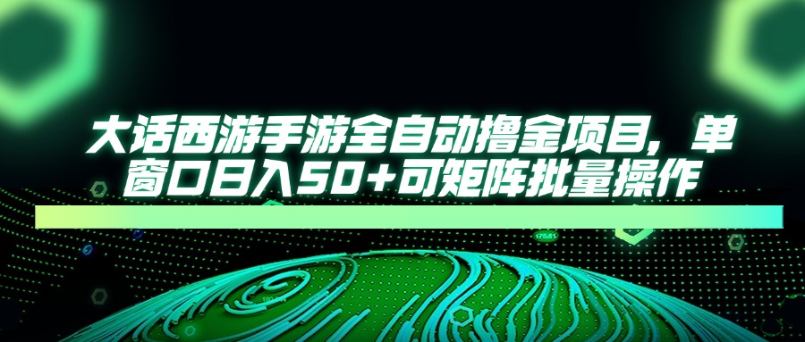 大话西游全自动撸金，单窗口日入50+可矩阵批量操作燚龙网创-网创项目资源站-副业项目-创业项目-网赚项目燚龙网创