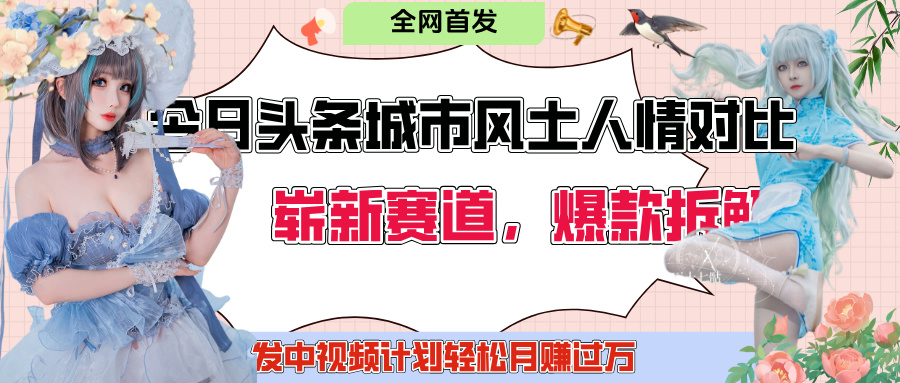 今日头条城市人文对比赛道，制造对立让粉丝站队，引发共鸣及自豪感，发中视频计划轻松月赚过万！燚龙网创-网创项目资源站-副业项目-创业项目-网赚项目燚龙网创