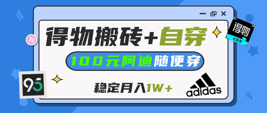 【得物】鞋服搬砖,自穿阿迪100+,一单50-500+,小白轻松上手,月入1W+燚龙网创-网创项目资源站-副业项目-创业项目-网赚项目燚龙网创