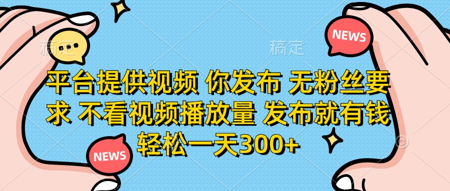 平台提供视频，你发布  无粉丝要求，不看视频播放量，发布就有钱，轻松一天300+燚龙网创-网创项目资源站-副业项目-创业项目-网赚项目燚龙网创