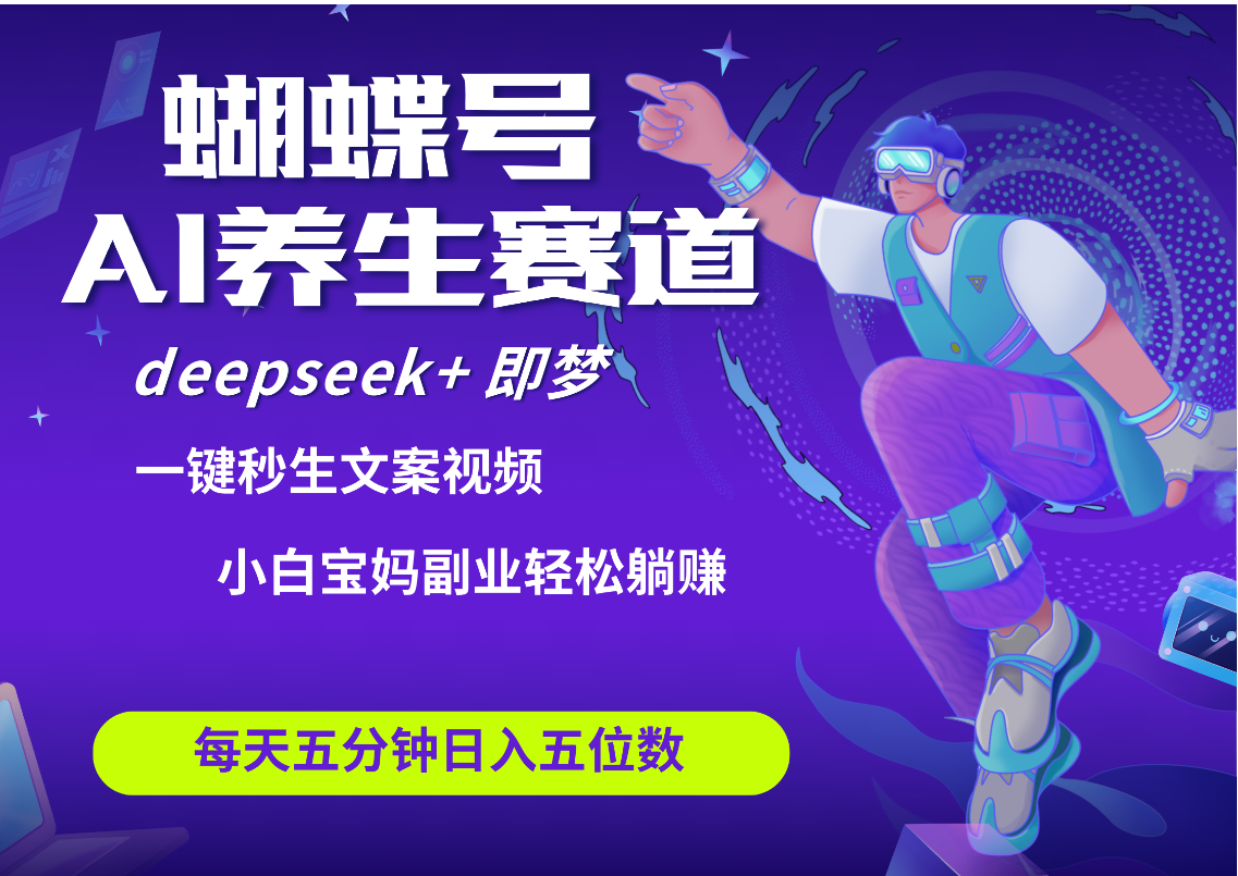 蝴蝶号大健康养生赛道+deepseek AI快速产出爆款视频   起号快  带货超级猛 每天仅需五分钟 变现路子太广了 日入五位数 小白 宝妈 上班族副业 轻松躺赚燚龙网创-网创项目资源站-副业项目-创业项目-网赚项目燚龙网创