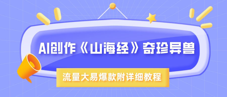 AI创作《山海经》奇珍异兽，超现实画风，流量大易爆款，附详细教程燚龙网创-网创项目资源站-副业项目-创业项目-网赚项目燚龙网创