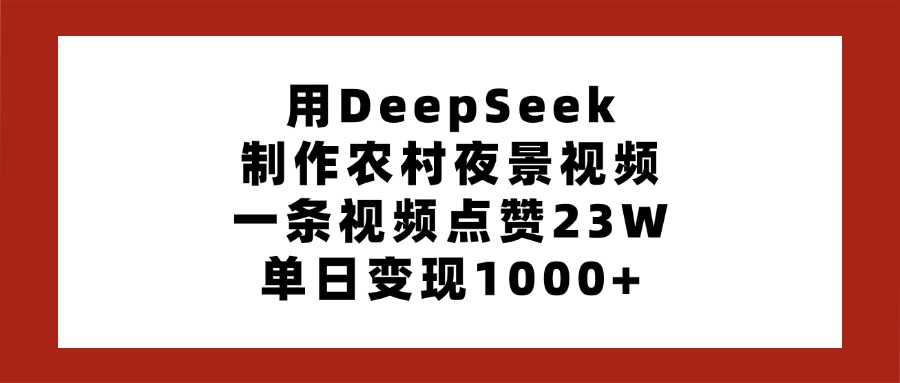 用DeepSeek制作农村夜景视频，一条视频点赞23W，单日变现1000+燚龙网创-网创项目资源站-副业项目-创业项目-网赚项目燚龙网创