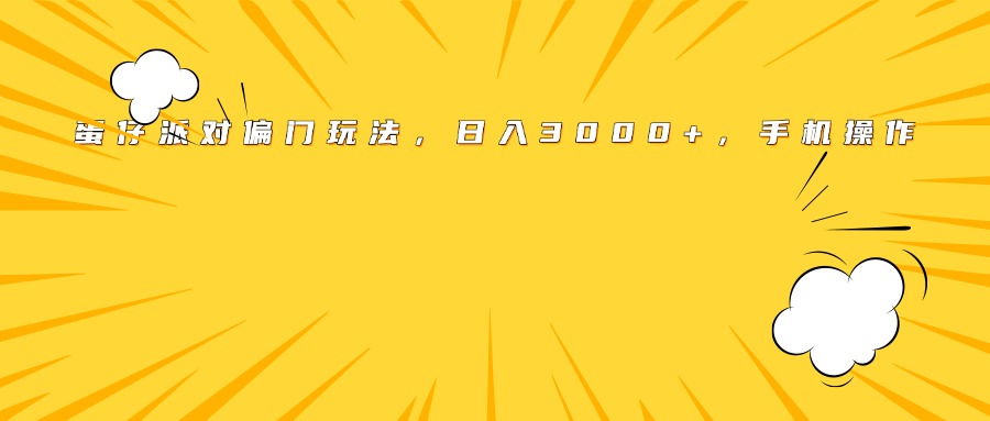 蛋仔派对偏门玩法，日入3000+，手机操作燚龙网创-网创项目资源站-副业项目-创业项目-网赚项目燚龙网创