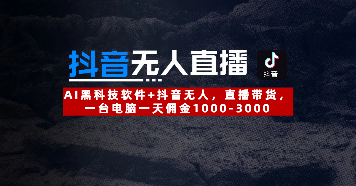 【抖音无人直播】AI黑科技软件+抖音无人直播带货，一台电脑一天佣金1000-3000燚龙网创-网创项目资源站-副业项目-创业项目-网赚项目燚龙网创