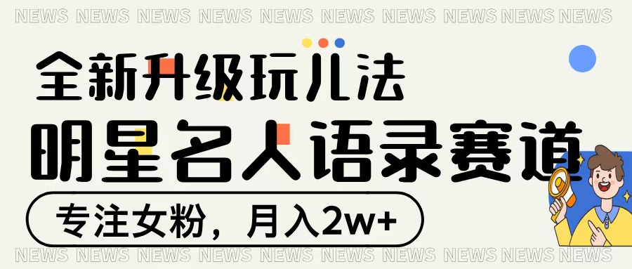 明星名人语录赛道全新升级玩法，专注女粉，月入2W＋燚龙网创-网创项目资源站-副业项目-创业项目-网赚项目燚龙网创