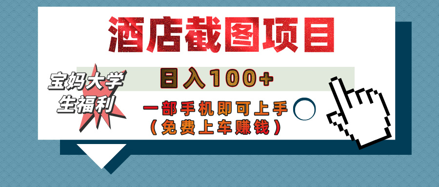 【宝妈大学生福利】酒店截图项目，日入100+，一部手机即可上手（免费上车赚钱）燚龙网创-网创项目资源站-副业项目-创业项目-网赚项目燚龙网创