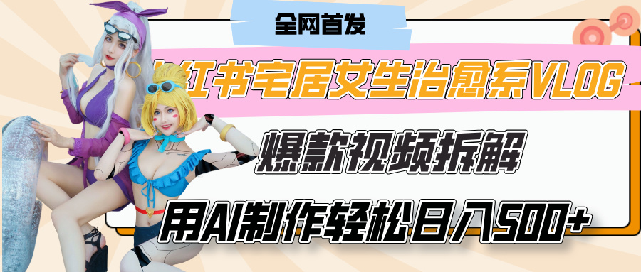 小红书宅居女生治愈系VLOG爆款视频拆解，用AI制作也能轻松日入500+，有手就行！燚龙网创-网创项目资源站-副业项目-创业项目-网赚项目燚龙网创