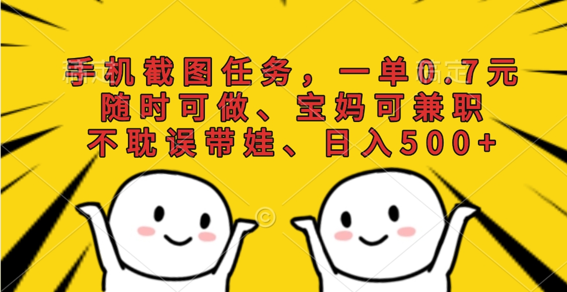 手机截图任务，一单0.7元，随时可做、宝妈可兼职，不耽误带娃、日入500+燚龙网创-网创项目资源站-副业项目-创业项目-网赚项目燚龙网创