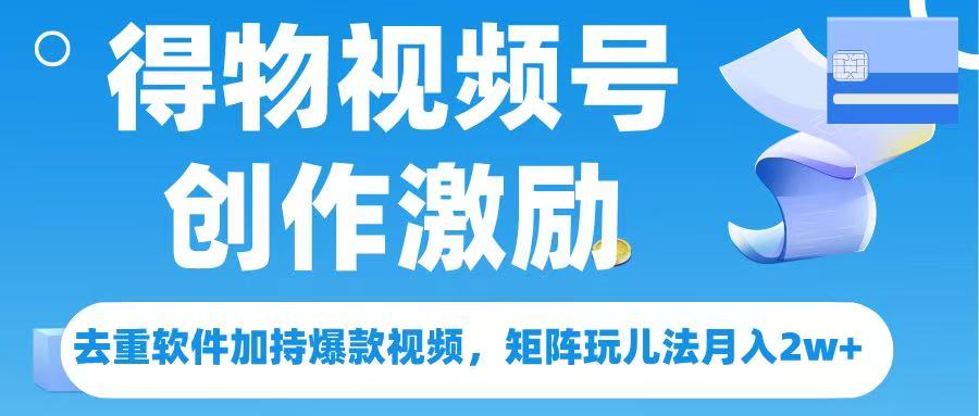 得物视频号创作者激励，去重软件加持爆款视频，矩阵玩儿法月入 2w➕燚龙网创-网创项目资源站-副业项目-创业项目-网赚项目燚龙网创
