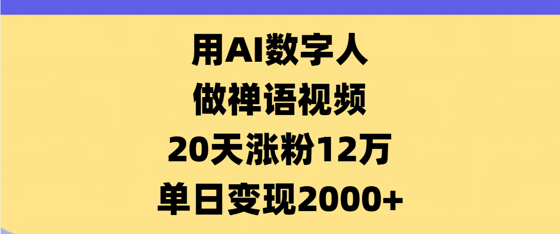 AI数字人，禅语视频，20天涨粉12万，单日变现2000+燚龙网创-网创项目资源站-副业项目-创业项目-网赚项目燚龙网创