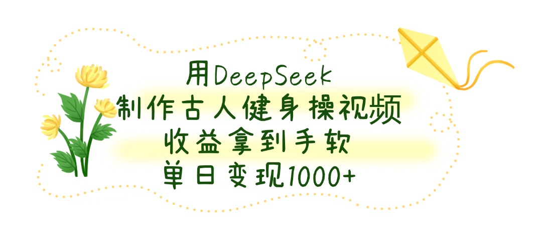 用DeepSeek制作古人健身操视频，收益拿到手软，单日变现1000+燚龙网创-网创项目资源站-副业项目-创业项目-网赚项目燚龙网创