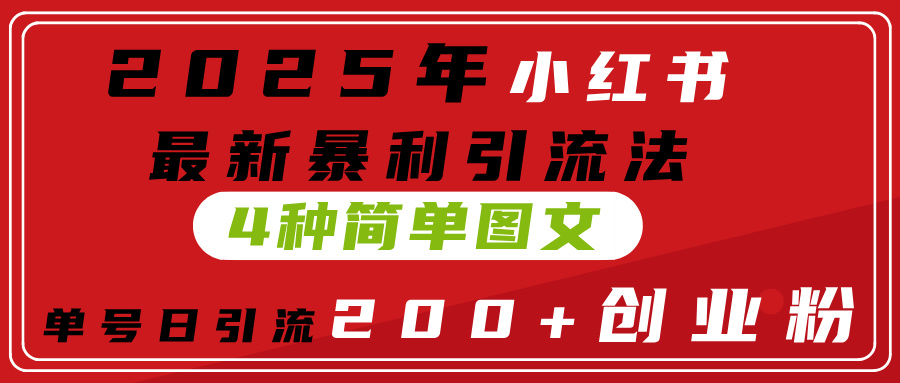 2025年小红书最新暴利引流法，4种简单图文，单号日引流200+创业粉(附无脑抄模板）燚龙网创-网创项目资源站-副业项目-创业项目-网赚项目燚龙网创