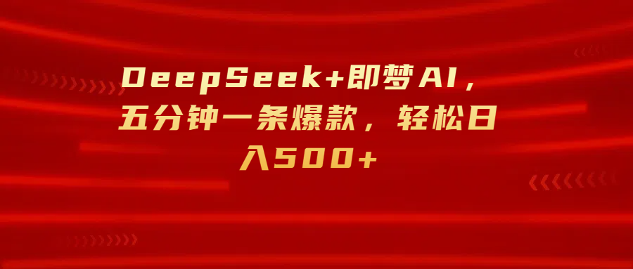 DeepSeek+即梦AI，五分钟一条爆款，轻松日入500+燚龙网创-网创项目资源站-副业项目-创业项目-网赚项目燚龙网创