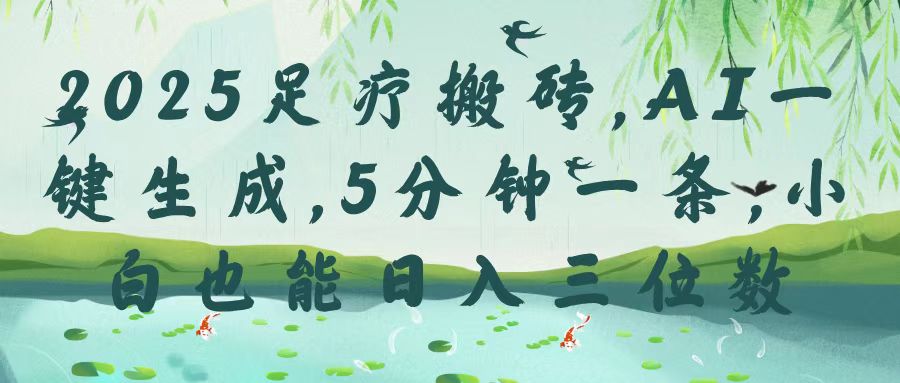 2025足疗搬砖，Ai一键生成，5分钟一条，小白也能日入三位数燚龙网创-网创项目资源站-副业项目-创业项目-网赚项目燚龙网创