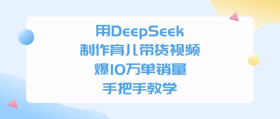 用DeepSeek制作育儿带货视频，爆10万单销量，手把手教学燚龙网创-网创项目资源站-副业项目-创业项目-网赚项目燚龙网创