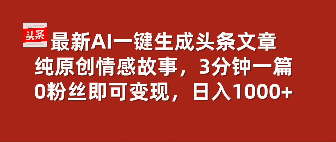 最新AI一键头条原创文章，3分钟一条，0粉丝即可变现，日入1000+燚龙网创-网创项目资源站-副业项目-创业项目-网赚项目燚龙网创