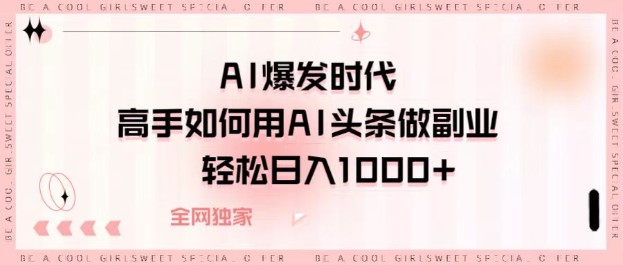 AI爆发时代，高手如何用AI头条做副业，轻松日入1000+燚龙网创-网创项目资源站-副业项目-创业项目-网赚项目燚龙网创