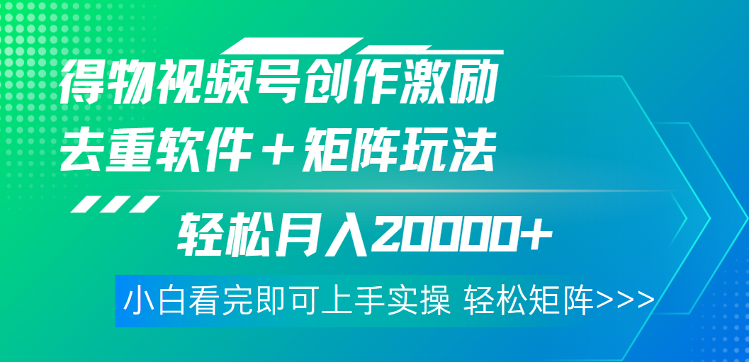 得物视频号创作者激励，去重软件加持爆款视频，矩阵玩儿法月入 2w➕燚龙网创-网创项目资源站-副业项目-创业项目-网赚项目燚龙网创