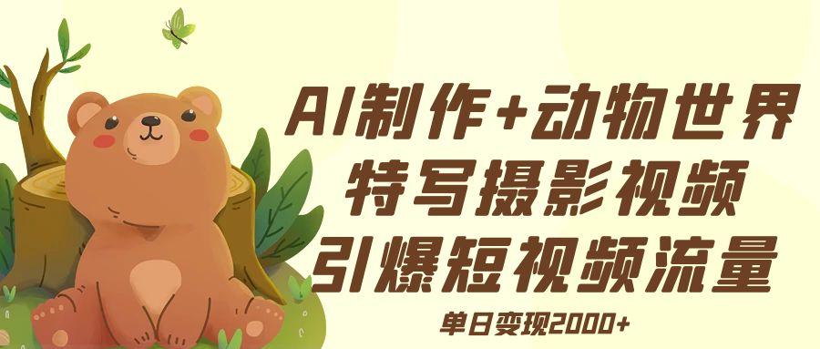 AI制作动物世界特写摄影视频+引爆短视频流量+单日变现2000+燚龙网创-网创项目资源站-副业项目-创业项目-网赚项目燚龙网创