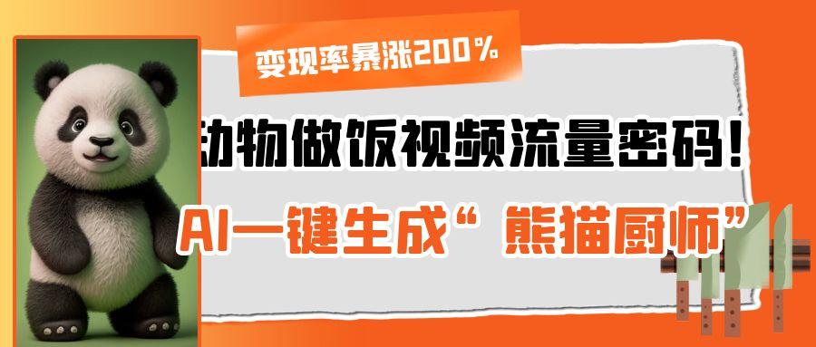 动物做饭视频流量密码！AI一键生成“熊猫厨师”，变现率暴涨200%燚龙网创-网创项目资源站-副业项目-创业项目-网赚项目燚龙网创