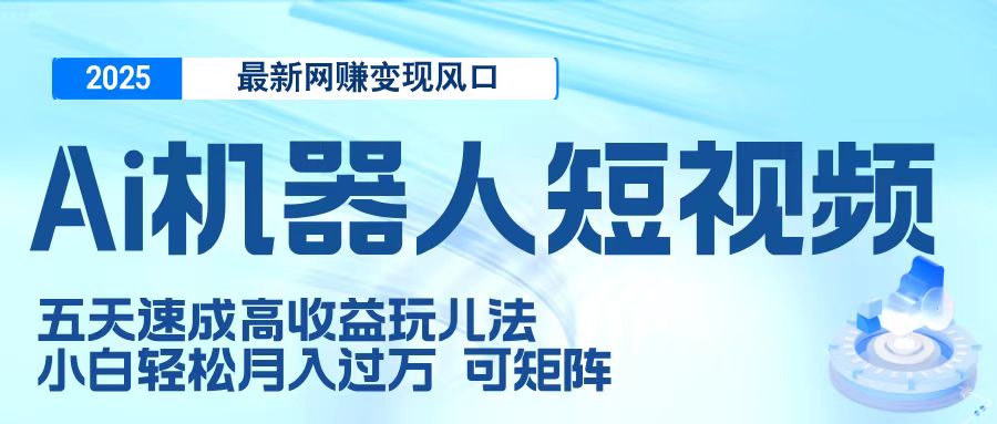 二零二五最新网赚变现风口，Ai 机器人短视频，五天速成高收益玩儿法，小白轻松月入过万，可矩阵燚龙网创-网创项目资源站-副业项目-创业项目-网赚项目燚龙网创