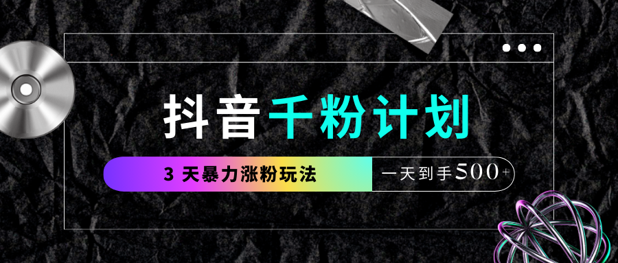 抖音千粉计划，最新玩法三天暴力涨千粉，一天到手500元+燚龙网创-网创项目资源站-副业项目-创业项目-网赚项目燚龙网创